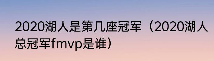 2020湖人是第几座冠军（2020湖人总冠军fmvp是谁）