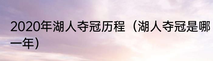 2020年湖人夺冠历程（湖人夺冠是哪一年）