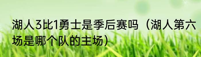 湖人3比1勇士是季后赛吗（湖人第六场是哪个队的主场）
