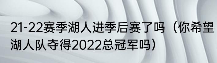 21-22赛季湖人进季后赛了吗（你希望湖人队夺得2022总冠军吗）