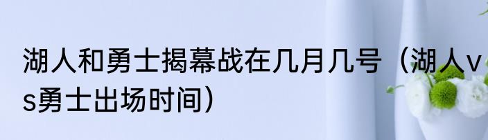 湖人和勇士揭幕战在几月几号（湖人vs勇士出场时间）