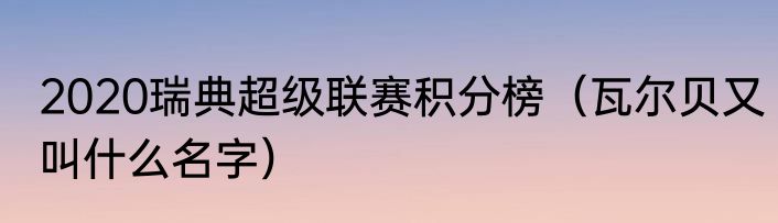 2020瑞典超级联赛积分榜（瓦尔贝又叫什么名字）