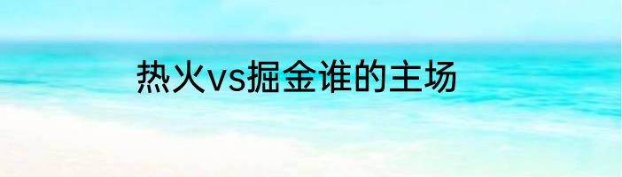 热火vs掘金谁的主场