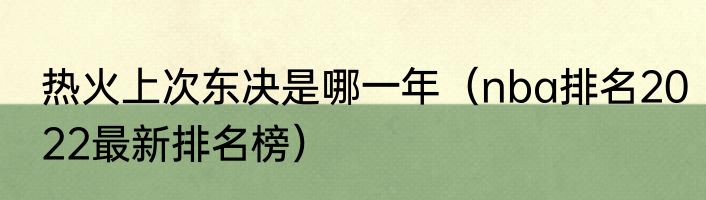 热火上次东决是哪一年（nba排名2022最新排名榜）