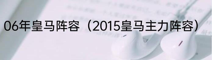 06年皇马阵容（2015皇马主力阵容）