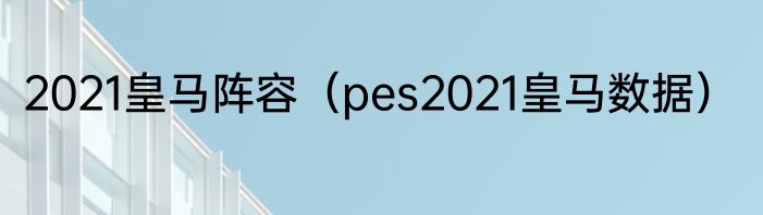 2021皇马阵容（pes2021皇马数据）