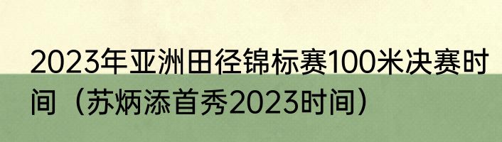 2023年亚洲田径锦标赛100米决赛时间（苏炳添首秀2023时间）