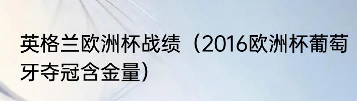 英格兰欧洲杯战绩（2016欧洲杯葡萄牙夺冠含金量）