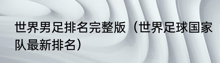 世界男足排名完整版（世界足球国家队最新排名）