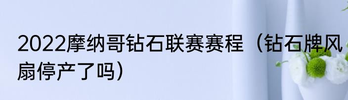 2022摩纳哥钻石联赛赛程（钻石牌风扇停产了吗）