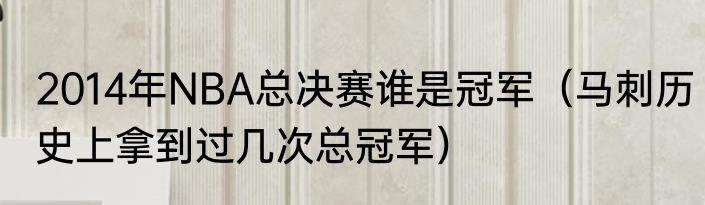 2014年NBA总决赛谁是冠军（马刺历史上拿到过几次总冠军）