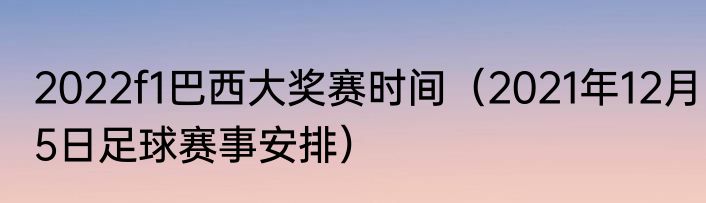 2022f1巴西大奖赛时间（2021年12月5日足球赛事安排）