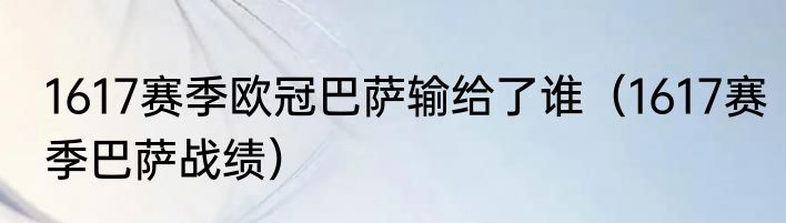 1617赛季欧冠巴萨输给了谁（1617赛季巴萨战绩）