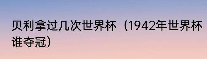 贝利拿过几次世界杯（1942年世界杯谁夺冠）
