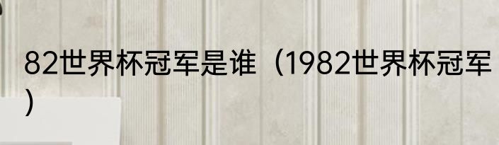 82世界杯冠军是谁（1982世界杯冠军）
