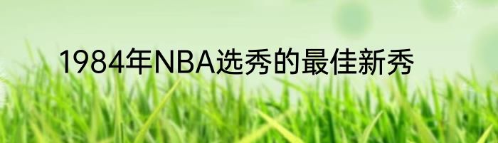 1984年NBA选秀的最佳新秀