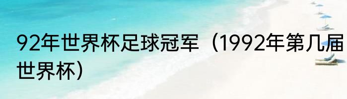 92年世界杯足球冠军（1992年第几届世界杯）