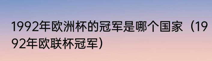 1992年欧洲杯的冠军是哪个国家（1992年欧联杯冠军）