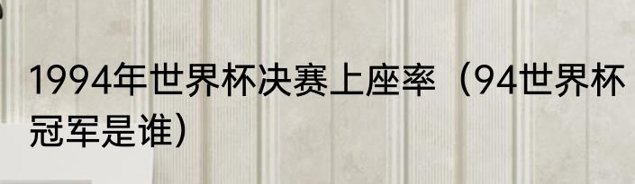 1994年世界杯决赛上座率（94世界杯冠军是谁）
