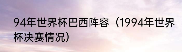 94年世界杯巴西阵容（1994年世界杯决赛情况）