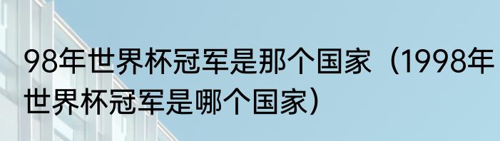 98年世界杯冠军是那个国家（1998年世界杯冠军是哪个国家）