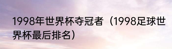 1998年世界杯夺冠者（1998足球世界杯最后排名）