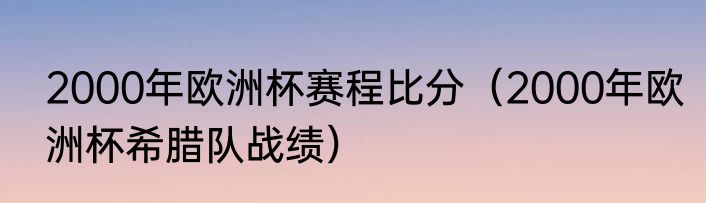 2000年欧洲杯赛程比分（2000年欧洲杯希腊队战绩）