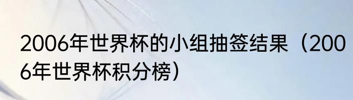2006年世界杯的小组抽签结果（2006年世界杯积分榜）