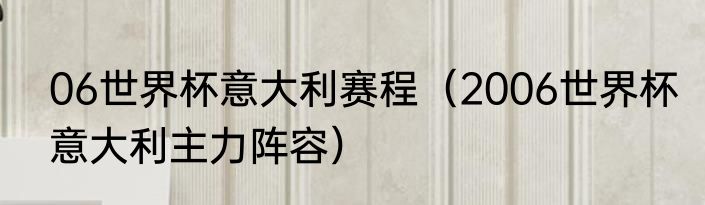 06世界杯意大利赛程（2006世界杯意大利主力阵容）