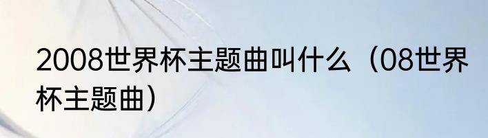 2008世界杯主题曲叫什么（08世界杯主题曲）