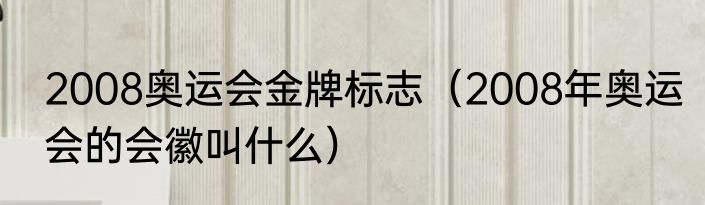 2008奥运会金牌标志（2008年奥运会的会徽叫什么）