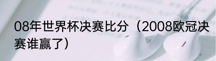 08年世界杯决赛比分（2008欧冠决赛谁赢了）