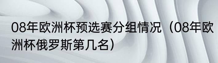 08年欧洲杯预选赛分组情况（08年欧洲杯俄罗斯第几名）