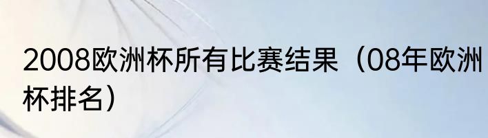 2008欧洲杯所有比赛结果（08年欧洲杯排名）