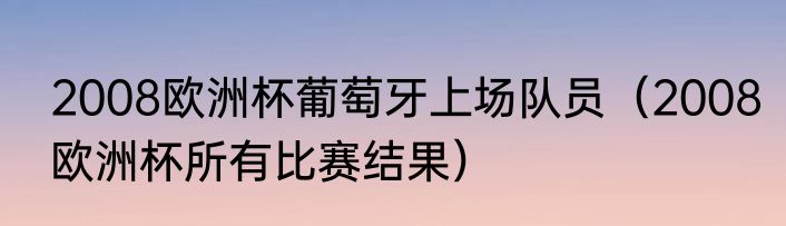 2008欧洲杯葡萄牙上场队员（2008欧洲杯所有比赛结果）