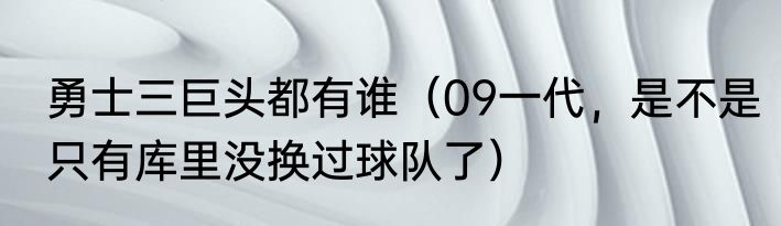 勇士三巨头都有谁（09一代，是不是只有库里没换过球队了）
