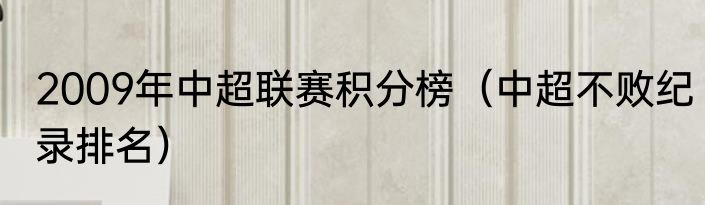 2009年中超联赛积分榜（中超不败纪录排名）