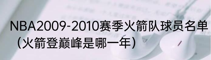 NBA2009-2010赛季火箭队球员名单（火箭登巅峰是哪一年）