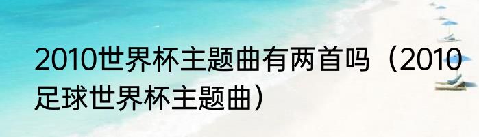 2010世界杯主题曲有两首吗（2010足球世界杯主题曲）