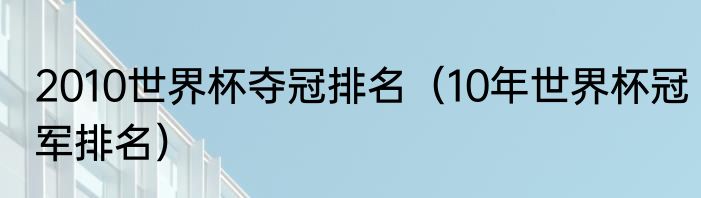 2010世界杯夺冠排名（10年世界杯冠军排名）