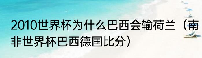 2010世界杯为什么巴西会输荷兰（南非世界杯巴西德国比分）
