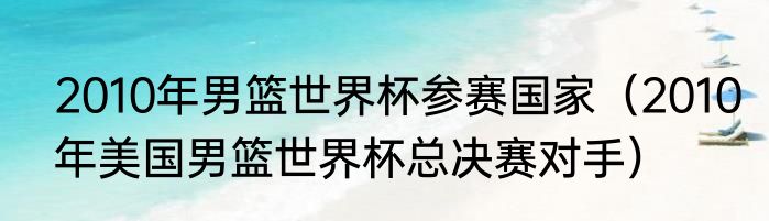 2010年男篮世界杯参赛国家（2010年美国男篮世界杯总决赛对手）