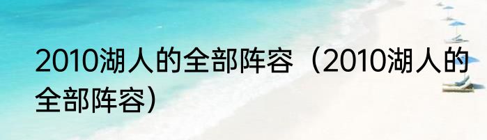 2010湖人的全部阵容（2010湖人的全部阵容）