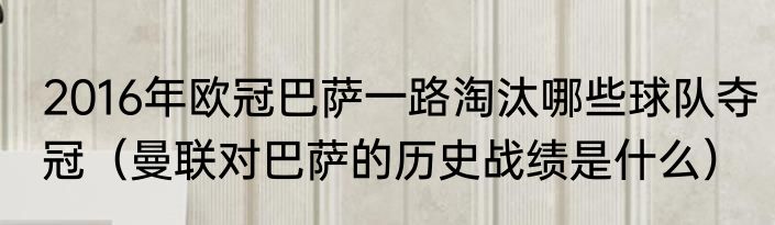 2016年欧冠巴萨一路淘汰哪些球队夺冠（曼联对巴萨的历史战绩是什么）