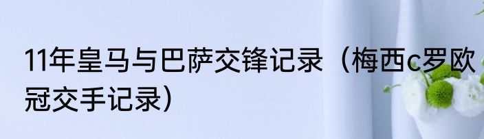 11年皇马与巴萨交锋记录（梅西c罗欧冠交手记录）