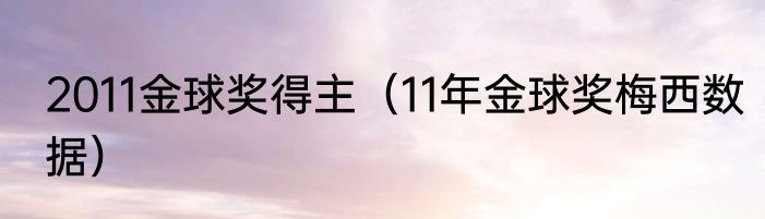 2011金球奖得主（11年金球奖梅西数据）