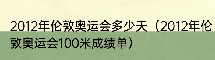 2012年伦敦奥运会多少天（2012年伦敦奥运会100米成绩单）