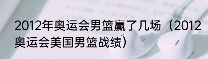 2012年奥运会男篮赢了几场（2012奥运会美国男篮战绩）