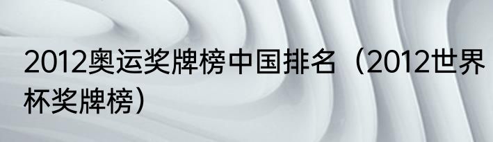 2012奥运奖牌榜中国排名（2012世界杯奖牌榜）