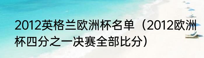 2012英格兰欧洲杯名单（2012欧洲杯四分之一决赛全部比分）